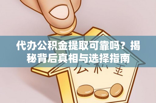 惠城代办公积金提取可靠吗？揭秘背后真相与选择指南