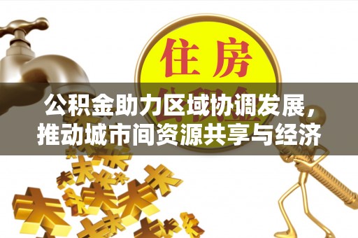 惠城公积金助力区域协调发展，推动城市间资源共享与经济均衡发展