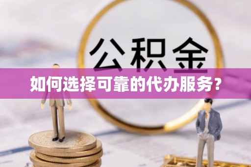 惠城如何选择可靠的代办服务？