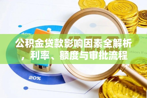 惠城公积金贷款影响因素全解析，利率、额度与审批流程