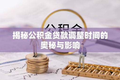 惠城揭秘公积金贷款调整时间的奥秘与影响