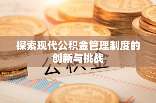 惠城探索现代公积金管理制度的创新与挑战