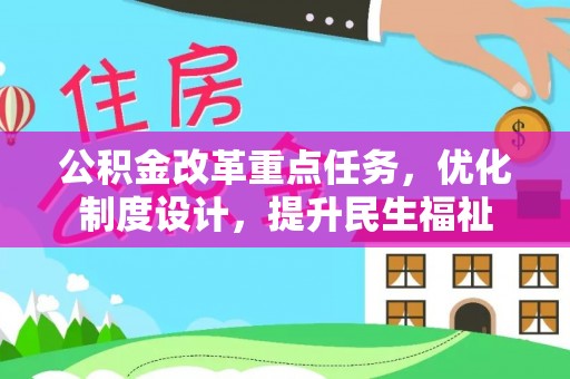 惠城公积金改革重点任务，优化制度设计，提升民生福祉