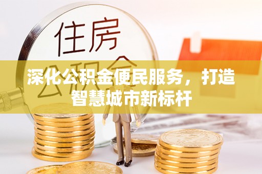 惠城深化公积金便民服务，打造智慧城市新标杆