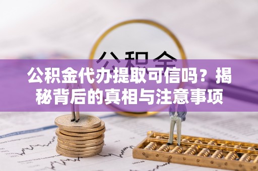 惠城公积金代办提取可信吗？揭秘背后的真相与注意事项