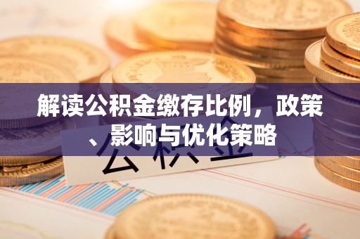 惠城解读公积金缴存比例，政策、影响与优化策略