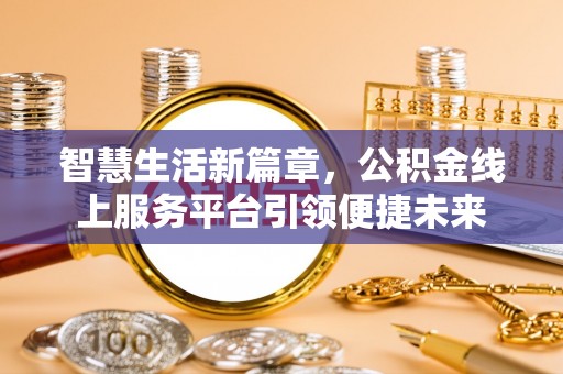 惠城智慧生活新篇章，公积金线上服务平台引领便捷未来