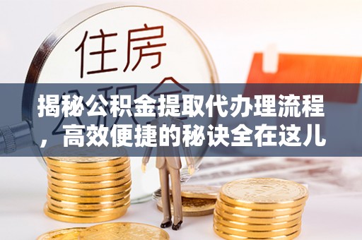 惠城揭秘公积金提取代办理流程，高效便捷的秘诀全在这儿