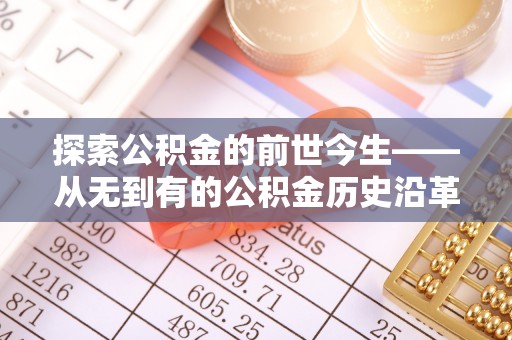 惠城探索公积金的前世今生——从无到有的公积金历史沿革
