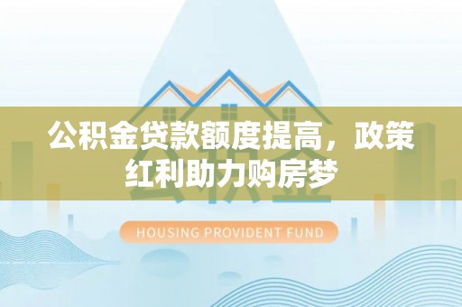 惠城公积金贷款额度提高，政策红利助力购房梦