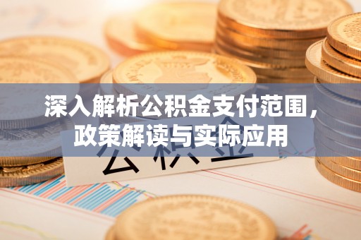 惠城深入解析公积金支付范围，政策解读与实际应用