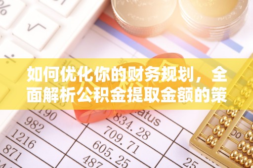 惠城如何优化你的财务规划，全面解析公积金提取金额的策略与技巧