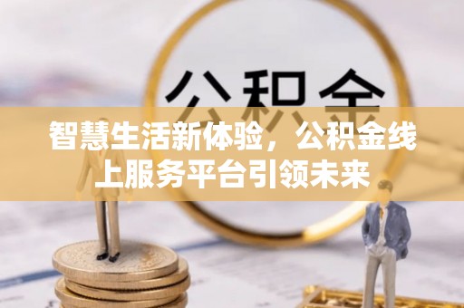 惠城智慧生活新体验，公积金线上服务平台引领未来