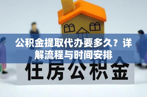 惠城公积金提取代办要多久？详解流程与时间安排
