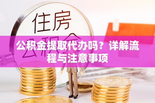 惠城公积金提取代办吗？详解流程与注意事项