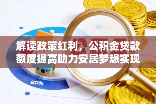 惠城解读政策红利，公积金贷款额度提高助力安居梦想实现