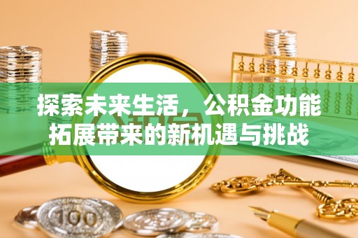 惠城探索未来生活，公积金功能拓展带来的新机遇与挑战