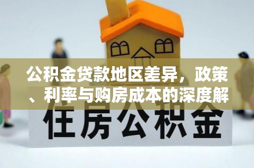 惠城公积金贷款地区差异，政策、利率与购房成本的深度解析