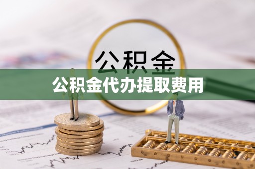 惠城公积金代办提取费用