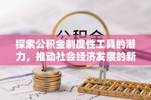 惠城探索公积金制度性工具的潜力，推动社会经济发展的新引擎