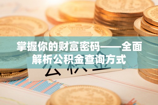 惠城掌握你的财富密码——全面解析公积金查询方式