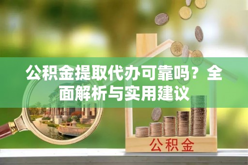 惠城公积金提取代办可靠吗？全面解析与实用建议