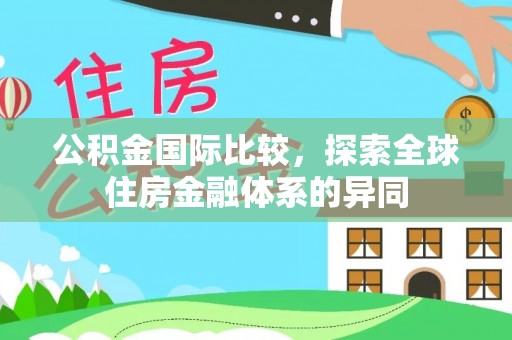 惠城公积金国际比较，探索全球住房金融体系的异同