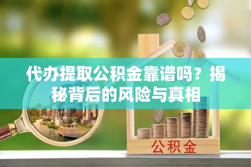 惠城代办提取公积金靠谱吗？揭秘背后的风险与真相