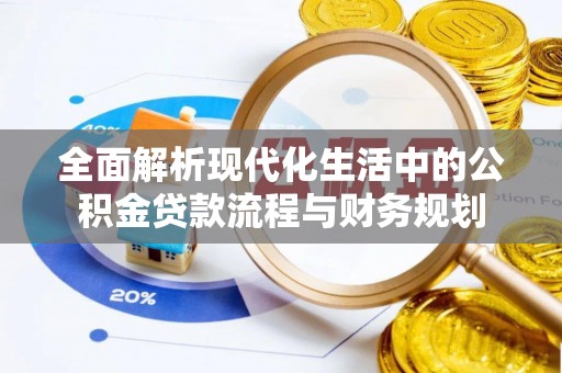 惠城全面解析现代化生活中的公积金贷款流程与财务规划