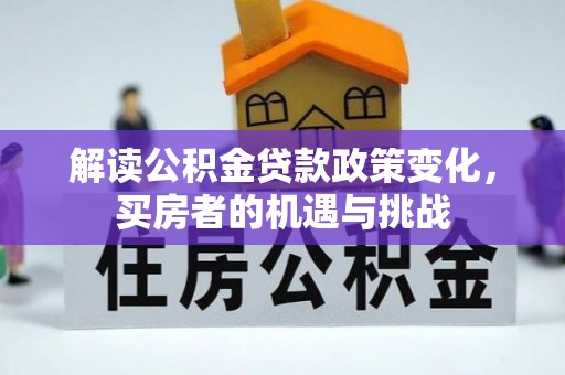 惠城解读公积金贷款政策变化，买房者的机遇与挑战
