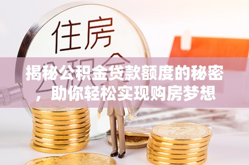 惠城揭秘公积金贷款额度的秘密，助你轻松实现购房梦想