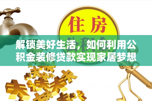 惠城解锁美好生活，如何利用公积金装修贷款实现家居梦想