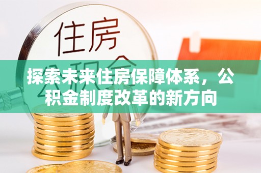 惠城探索未来住房保障体系，公积金制度改革的新方向