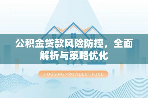 惠城公积金贷款风险防控，全面解析与策略优化
