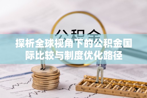惠城探析全球视角下的公积金国际比较与制度优化路径