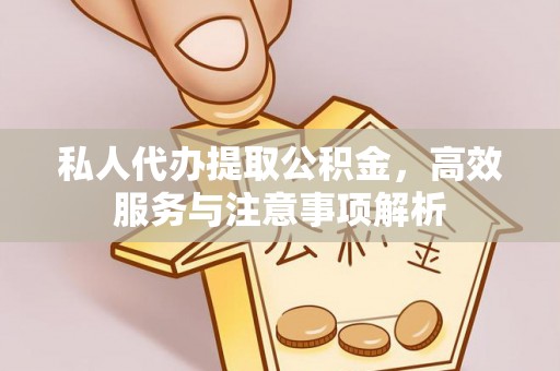 惠城私人代办提取公积金，高效服务与注意事项解析