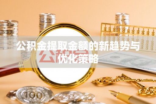 惠城公积金提取金额的新趋势与优化策略