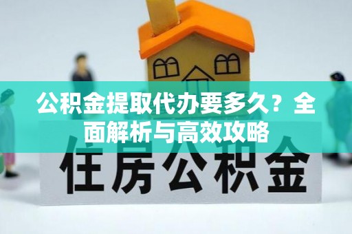 惠城公积金提取代办要多久？全面解析与高效攻略
