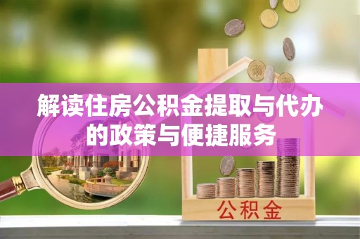 惠城解读住房公积金提取与代办的政策与便捷服务