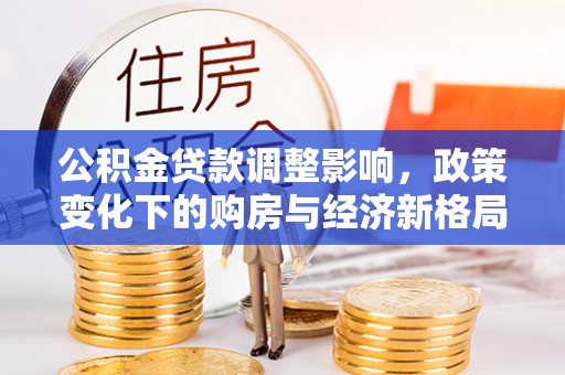 惠城公积金贷款调整影响，政策变化下的购房与经济新格局