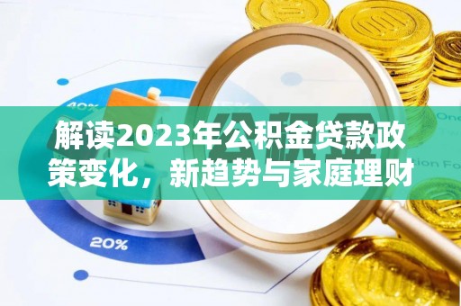 惠城解读2023年公积金贷款政策变化，新趋势与家庭理财规划