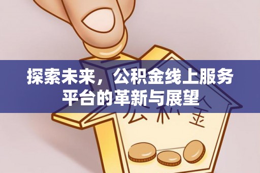 惠城探索未来，公积金线上服务平台的革新与展望