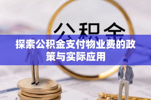 惠城探索公积金支付物业费的政策与实际应用