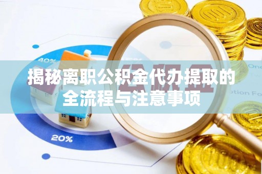 惠城揭秘离职公积金代办提取的全流程与注意事项