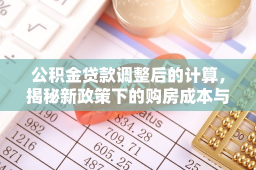 惠城公积金贷款调整后的计算，揭秘新政策下的购房成本与规划策略