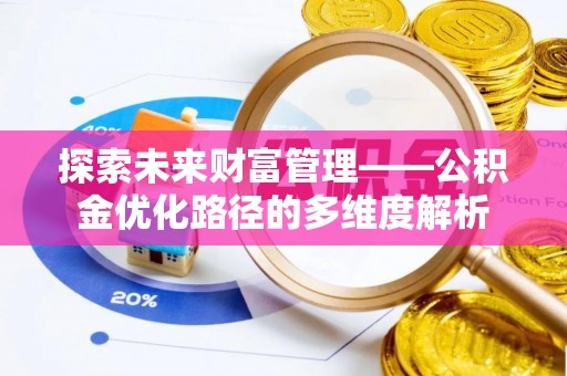 惠城探索未来财富管理——公积金优化路径的多维度解析