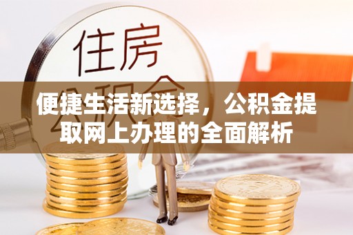 惠城便捷生活新选择，公积金提取网上办理的全面解析