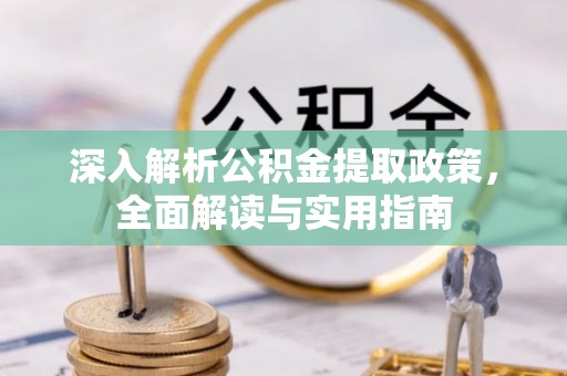 惠城深入解析公积金提取政策，全面解读与实用指南