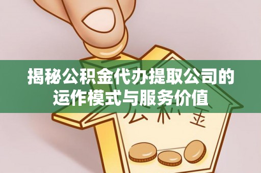 惠城揭秘公积金代办提取公司的运作模式与服务价值
