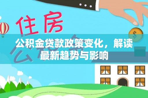 惠城公积金贷款政策变化，解读最新趋势与影响